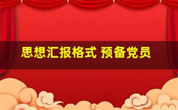 思想汇报格式 预备党员